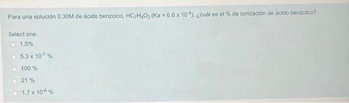 Para una solución \( 0.30 \mathrm{M} \) de ácido benzoico, \( \mathrm{HC}_{7} \mathrm{H}_{5} \mathrm{O}_{2}\left(\mathrm{Ka}=