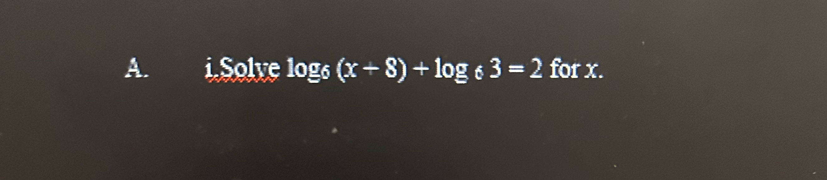 Solved A. ?i. ?Solve log6(x+8)+log63=2 ?for x. | Chegg.com