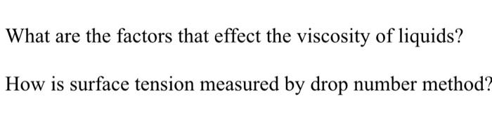 What are the factors that effect the viscosity of liquids?
How is surface tension measured by drop number method