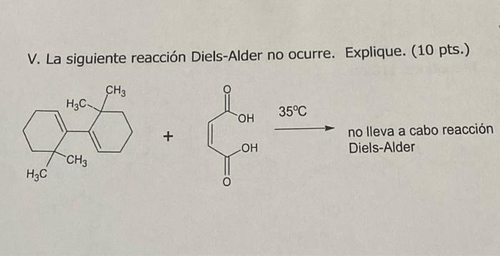 V. La siguiente reacción Diels-Alder no ocurre. Explique. (10 pts.) \( \stackrel{35^{\circ} \mathrm{C}}{\longrightarrow} \) n