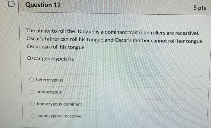 The ability to roll the tongue is a dominant trait (non rollers are recessive). Oscars father can roll his tongue and Oscar