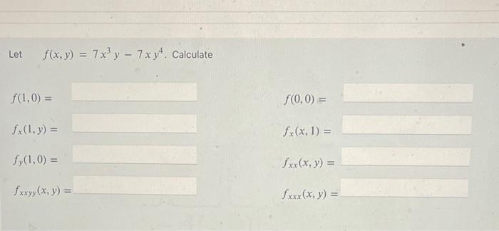 Let \( f(x, y)=7 x^{3} y-7 x y^{4} \). Calculate \[ \begin{array}{ll} f(1,0)= & f(0,0)= \\ f_{x}(1, y)= & f_{x}(x, 1)= \\ f_{