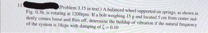 Fig. \( 0.3 \mathrm{~b} \), is rotating at \( 3.15 \) in text.) A balanced wheel supported on springs, as shown in denly come