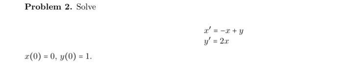 Problem 2. Solve X= -x + y y = 2.c (0) = 0, y(0) = 1.