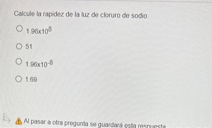 Calcule la rapidez de la luz de cloruro de sodio. \( 1.96 \times 10^{8} \) 51 1. \( 96 \times 10^{-8} \) \( 1.69 \) Al pasar