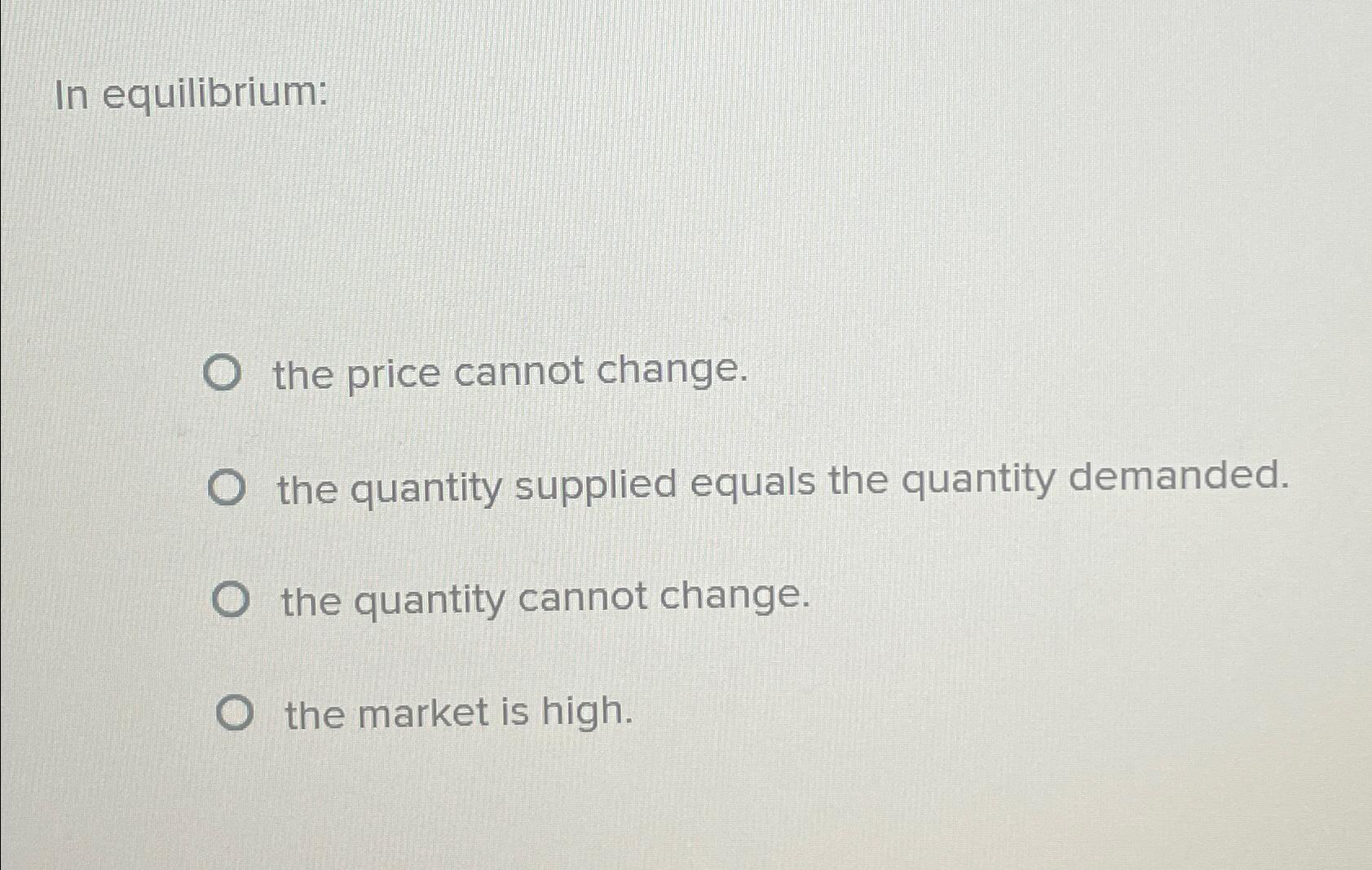 Solved In equilibrium:the price cannot change.the quantity | Chegg.com