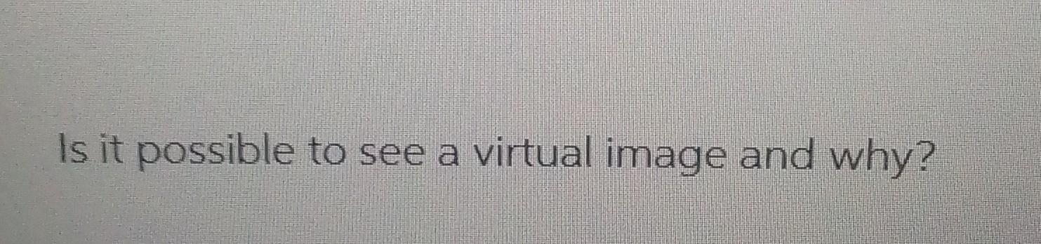 Solved Is it possible to see a virtual image and why? | Chegg.com