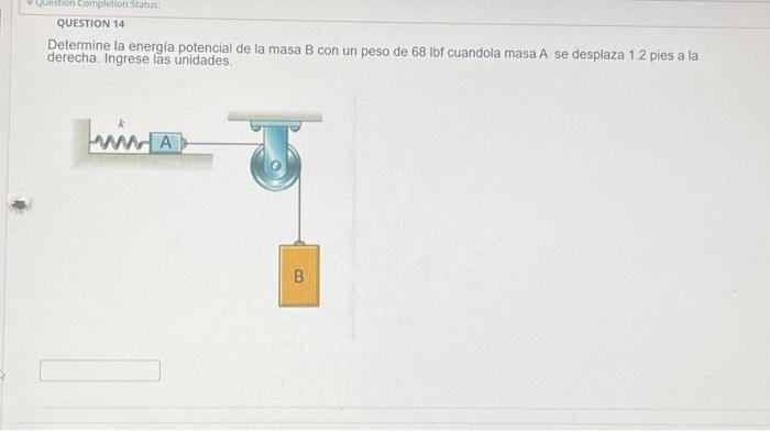 Determine la energia potencial de la masa B con un peso de 68 lof cuandola masa A se desplaza 1.2 pies a la derecha. Ingrese