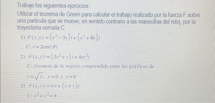 Trabaje los siguientes ejercicios: Utilizar el teorema de Green para calcular el trabajo realizado por la fuerza \( F \) sobr