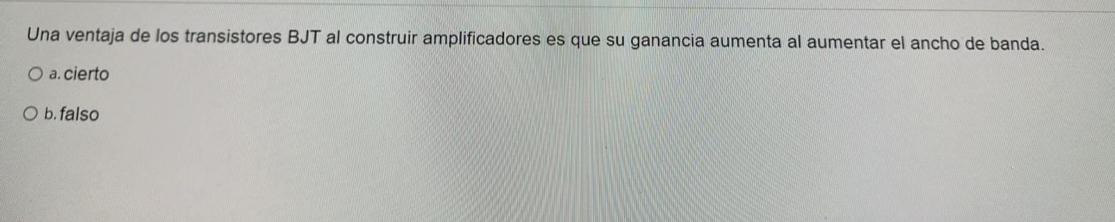 Una ventaja de los transistores BJT al construir amplificadores es que su ganancia aumenta al aumentar el ancho de banda. a.