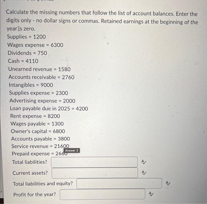Calculate the missing numbers that follow the list of account balances. Enter the digits only - no dollar signs or commas. Re