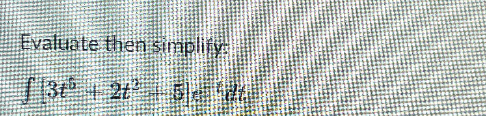 Solved Evaluate then simplify:∫﻿﻿[3t5+2t2+5]e-tdt | Chegg.com