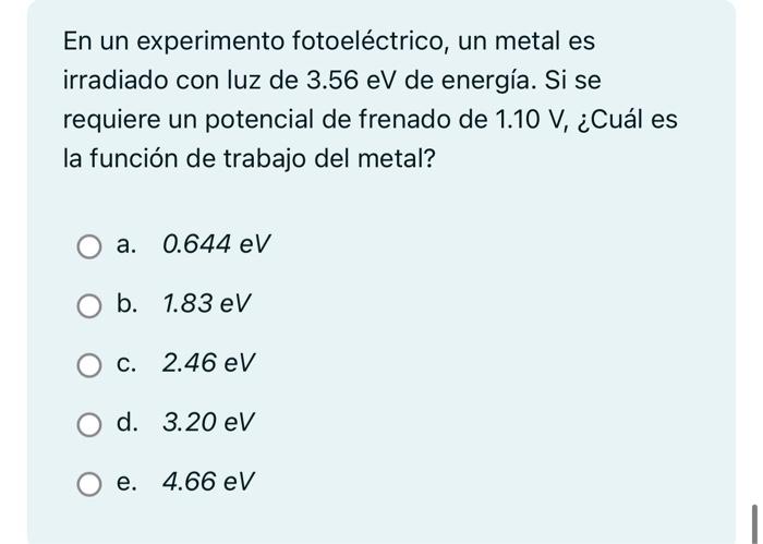 En un experimento fotoeléctrico, un metal es irradiado con luz de 3.56 eV de energía. Si se requiere un potencial de frenado