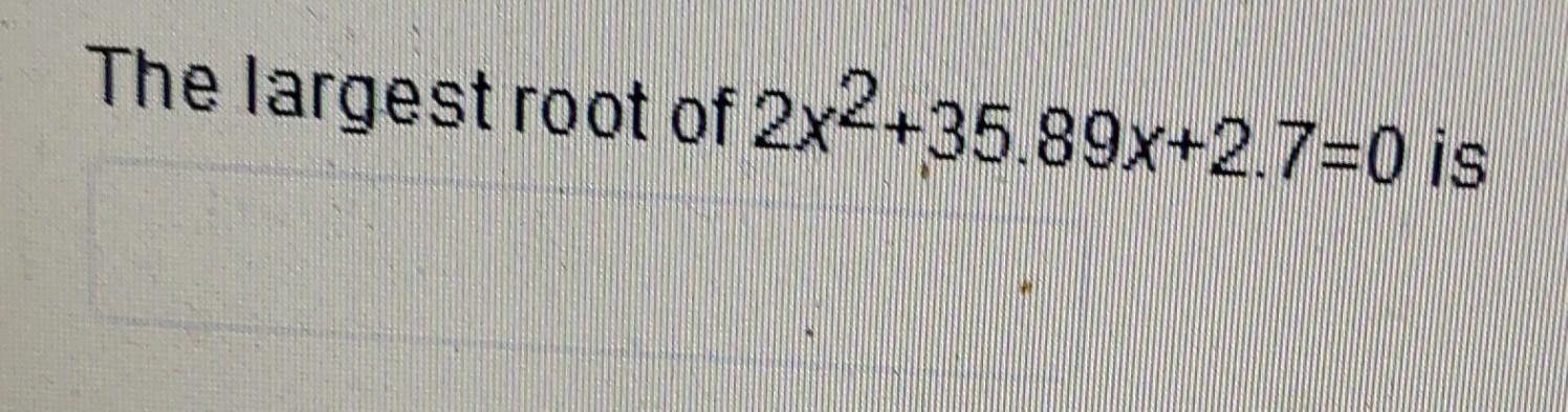Solved The largest root of 2x2+35.89x+2.7=0 is | Chegg.com