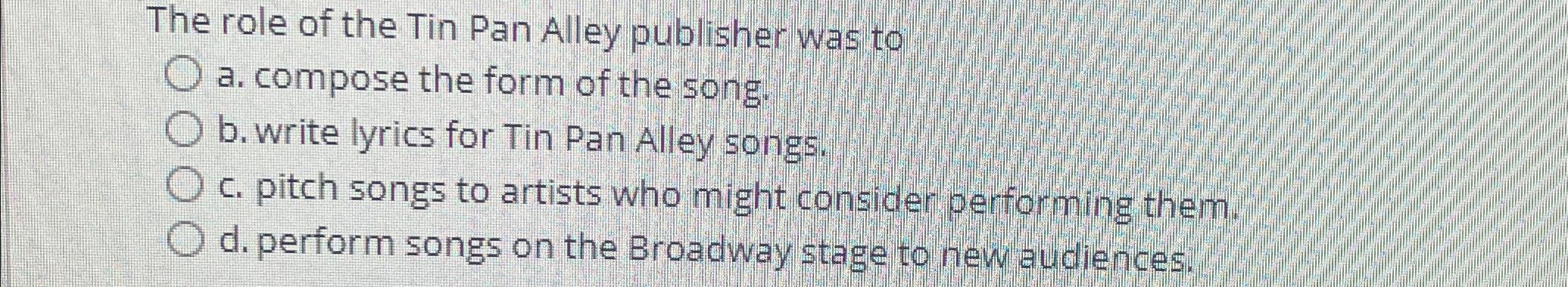 Solved The role of the Tin Pan Alley publisher was toa. | Chegg.com