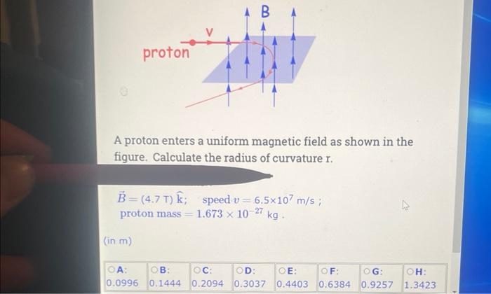 A proton enters a uniform magnetic field as shown in the figure. Calculate the radius of curvature \( r \).
\( \vec{B}=(4.7 \