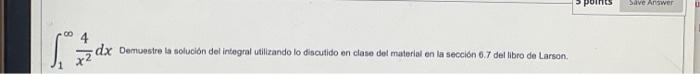 \( \int_{1}^{\infty} \frac{4}{x^{2}} d x \) Demuestre la solución del integral utilizando lo discutido en clase del material