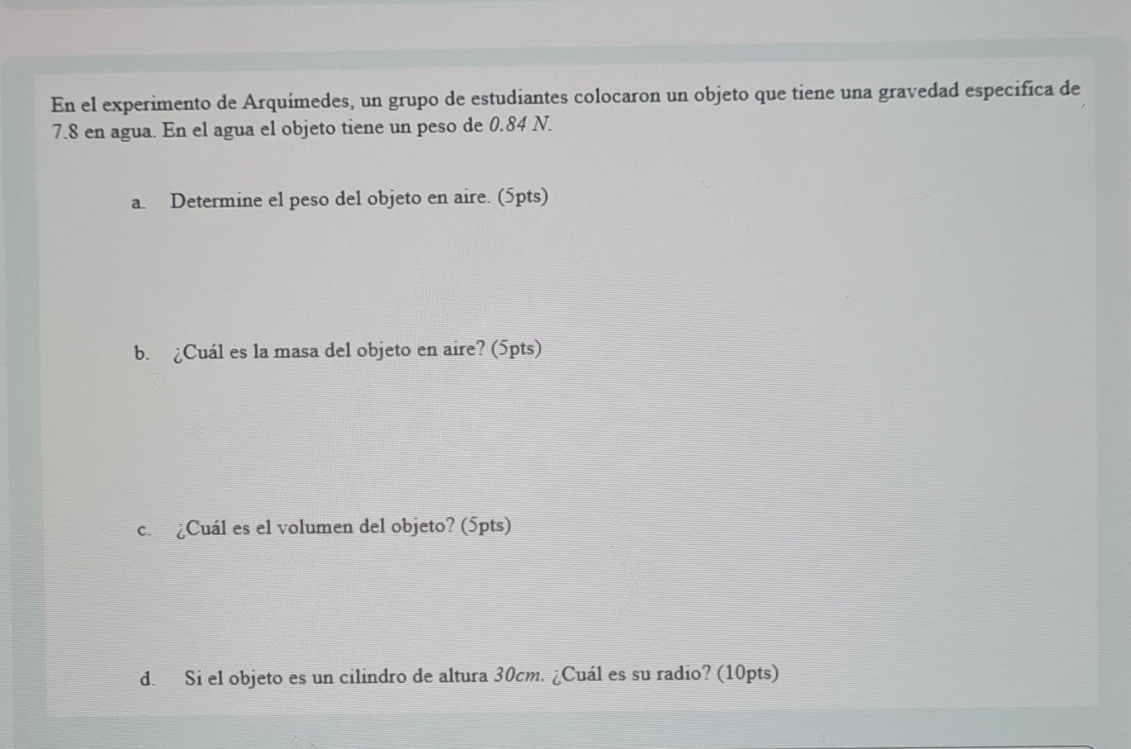 En el experimento de Arquímedes, un grupo de estudiantes colocaron un objeto que tiene una gravedad especifica de 7.8 en agua