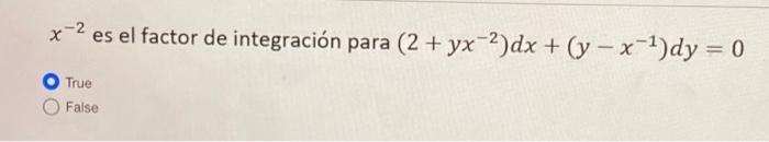 x-2 es el factor de integración para (2 + yx-2)dx +(y - x-1)dy = 0 True False