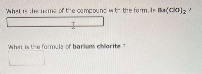 What is the name of the compound with the formula Ba(CIO)2 ?
I
What is the formula of barium chlorite ?