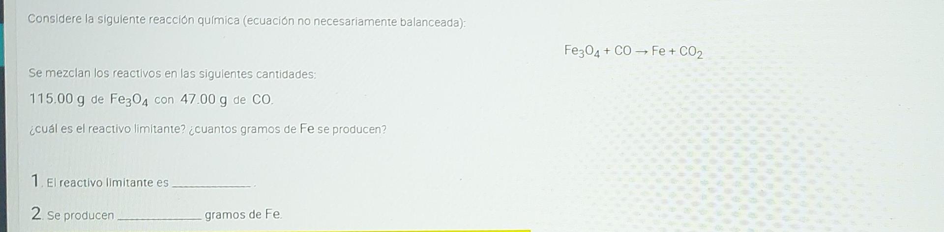 Considere la siguiente reacción química (ecuación no necesariamente balanceada): Fe304 + CO — Fe + CO2 Se mezclan los reactiv