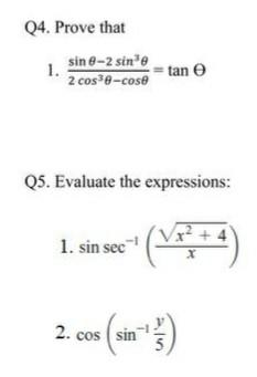 Q4. Prove that 1. sin 0-2 sin³0 2 cos³0-cose tan e Q5. Evaluate the expressions: 1. sin sec (VP² +4 2. cos sin