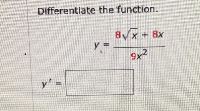 Differentiate the function. \[ y=\frac{8 \sqrt{x}+8 x}{9 x^{2}} \]