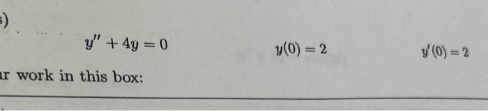 \[ y^{\prime \prime}+4 y=0 \quad y(0)=2 \quad y^{\prime}(0)=2 \] Ir work in this box: