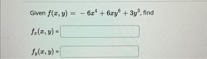 Given \( f(x, y)=-6 x^{4}+6 x y^{6}+3 y^{3} \) \[ f_{x}(x, y)= \] \[ f_{y}(x, y)= \]