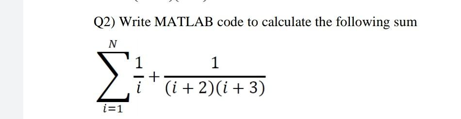 Solved Q2) Write MATLAB code to calculate the following N Σ | Chegg.com