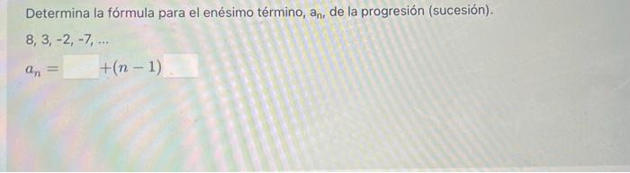 Determina la fórmula para el enésimo término, \( a_{n} \), de la progresión (sucesión). \( 8,3,-2,-7, \ldots \) \[ a_{n}=\qua