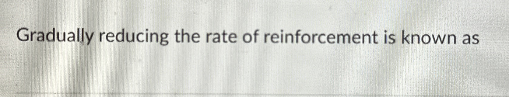 Solved Gradually reducing the rate of reinforcement is known | Chegg.com