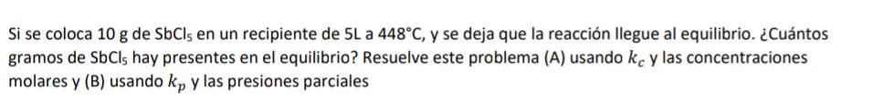 Si se coloca \( 10 \mathrm{~g} \) de \( \mathrm{SbCl}_{5} \) en un recipiente de \( 5 \mathrm{~L} \) a \( 448^{\circ} \mathrm