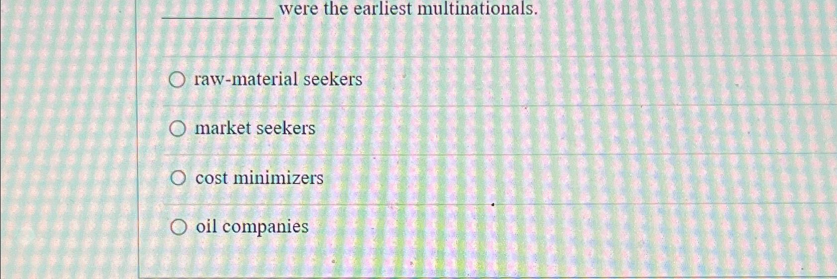 Solved were the earliest multinationals.rawmaterial