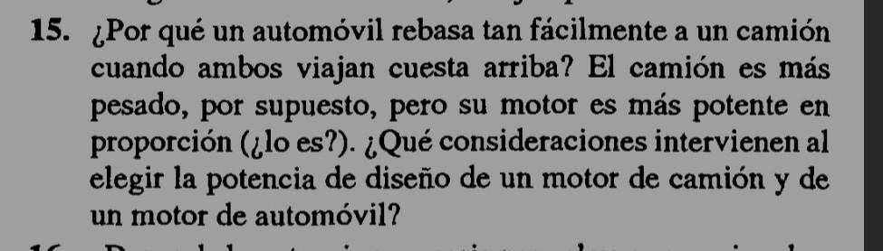 5. ¿Por qué un automóvil rebasa tan fácilmente a un camión cuando ambos viajan cuesta arriba? El camión es más pesado, por su