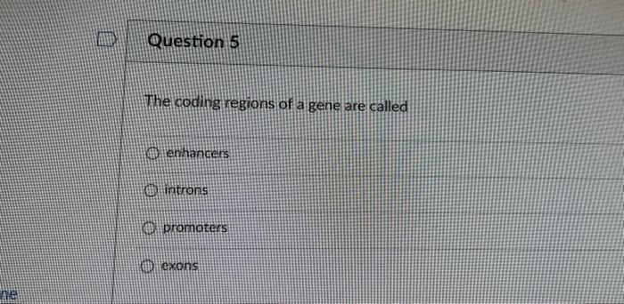 The coding regions of a gene are called enhancers
introns
promaters
exons