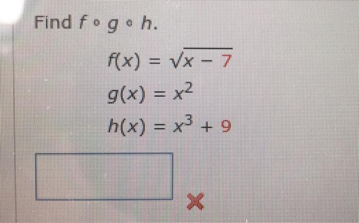 Solved Find fogoh. f(x) = VX-7 g(x) = x2 h(x) = x3 + 9 X | Chegg.com