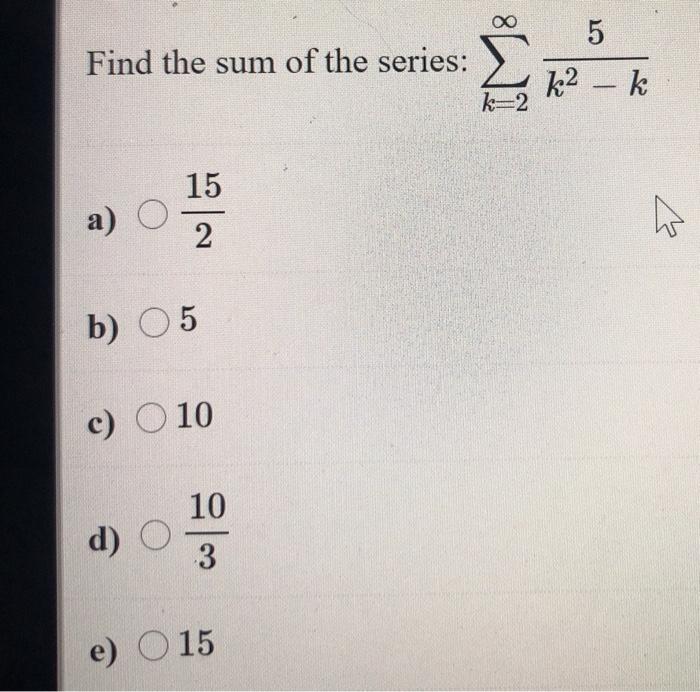Solved 5 Find the sum of the series: k2 - k k=2 15 a) O 2 w | Chegg.com
