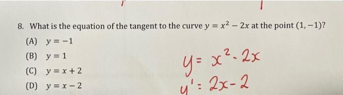 8. What is the equation of the tangent to the curve \( y=x^{2}-2 x \) at the point \( (1,-1) \) ? (A) \( y=-1 \) (B) \( y=1 \