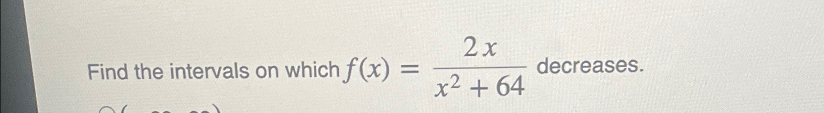 Solved Find the intervals on which f(x)=2xx2+64 ﻿decreases. | Chegg.com