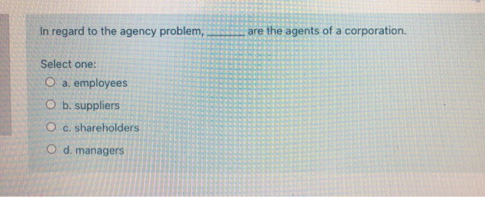 Solved In regard to the agency problem, are the agents of a | Chegg.com