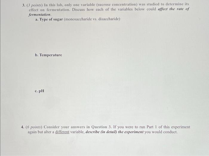 3. (3 points) In this lab, only one variable (sucrose concentration) was studied to determine its
effect on fermentation. Dis