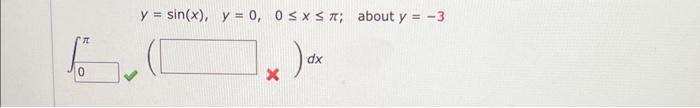 \( y=\sin (x), \quad y=0, \quad 0 \leq x \leq \pi ; \) about \( y=-3 \) \( \int^{\pi}\left(x^{\pi}\right) d x \)