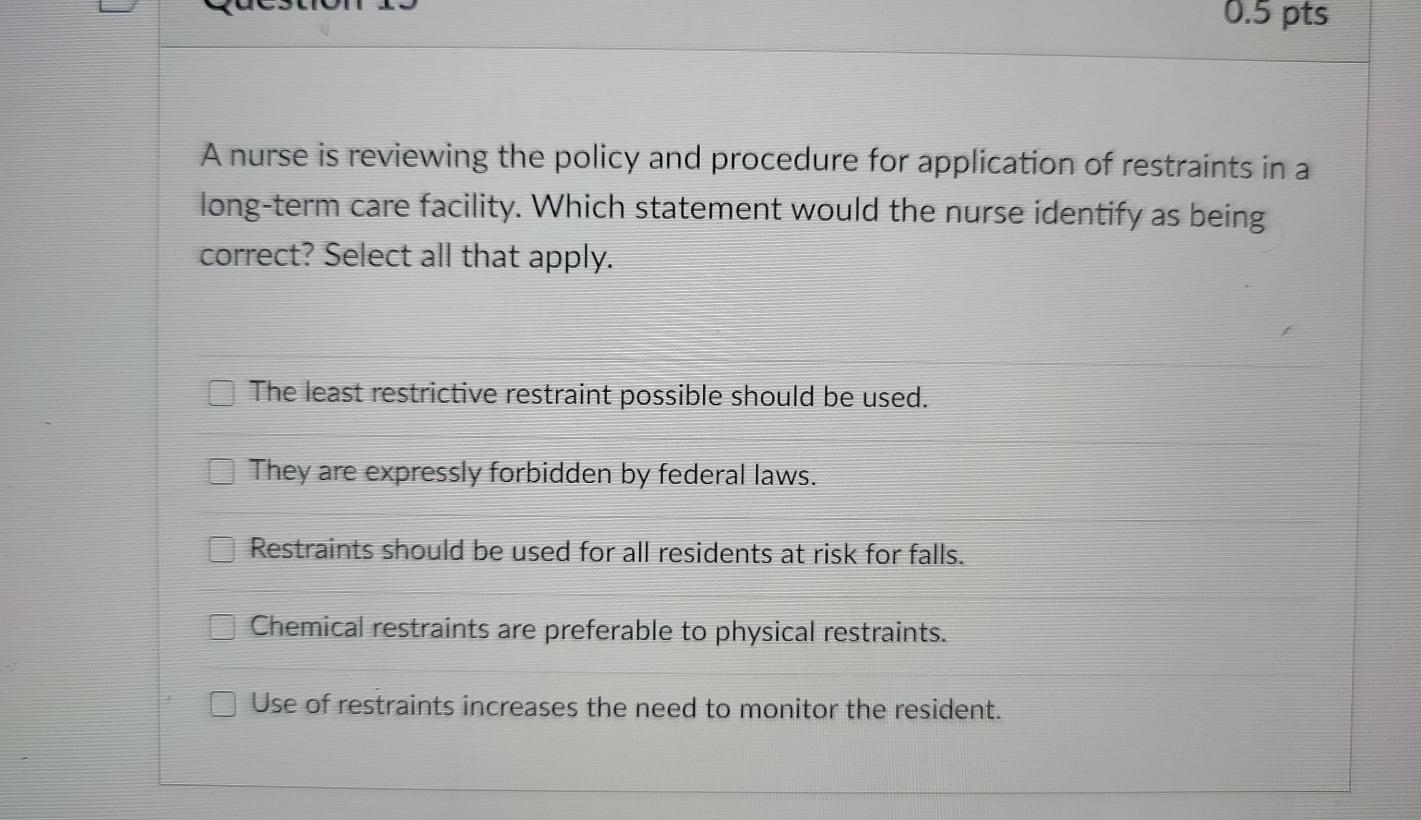 0.5 pts A nurse is reviewing the policy and procedure for application of restraints in a long-term care facility. Which state