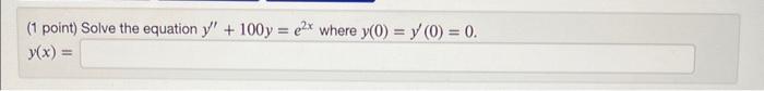 (1 point) Solve the equation \( y^{\prime \prime}+100 y=e^{2 x} \) where \( y(0)=y^{\prime}(0)=0 \). \( y(x)= \)