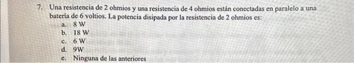 7. Una resistencia de 2 ohmios y una resistencia de 4 ohmios están conectadas en paralelo a una bateria de 6 voltios. La pote