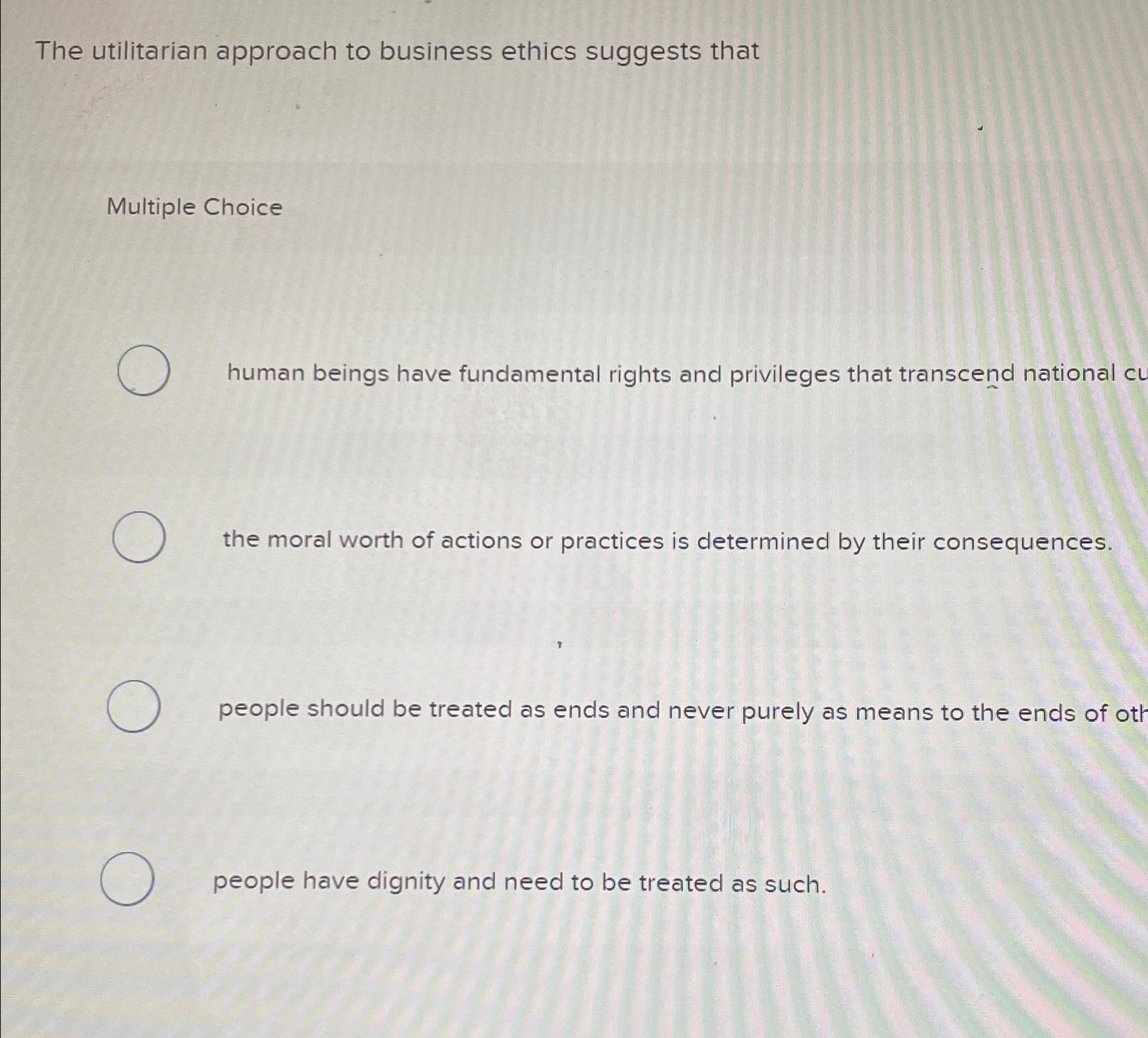 Solved The utilitarian approach to business ethics suggests | Chegg.com