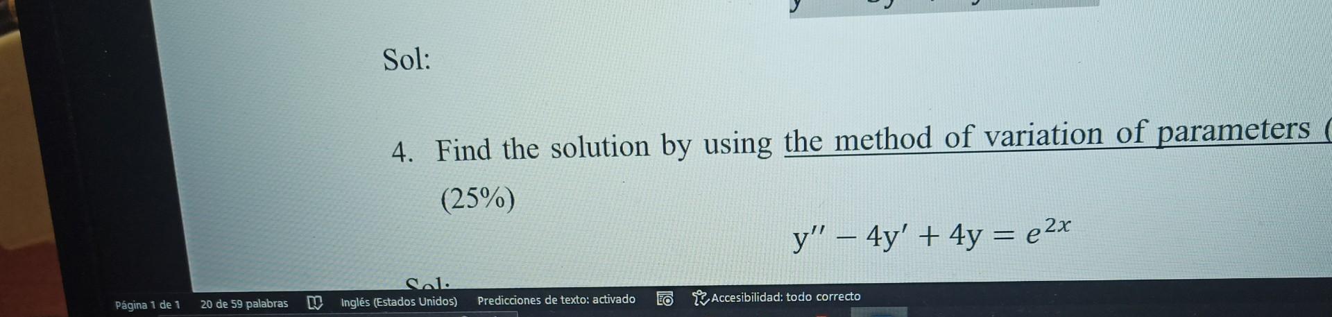 4. Find the solution by using the method of variation of parameters (25\%) \[ y^{\prime \prime}-4 y^{\prime}+4 y=e^{2 x} \]