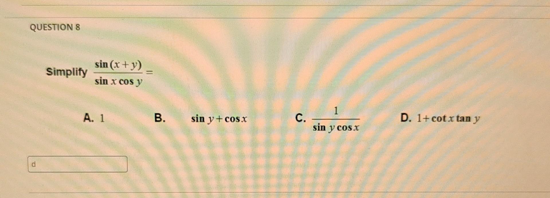 \[ \frac{\sin (x+y)}{\sin x \cos y}= \] B. \( \sin y+\cos x \) C. \( \frac{1}{\sin y \cos x} \)