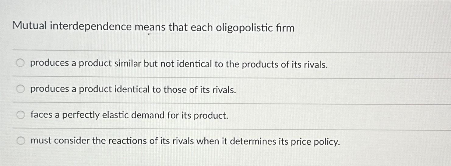 Solved Mutual interdependence means that each oligopolistic